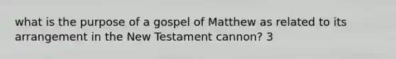 what is the purpose of a gospel of Matthew as related to its arrangement in the New Testament cannon? 3