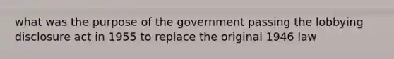 what was the purpose of the government passing the lobbying disclosure act in 1955 to replace the original 1946 law