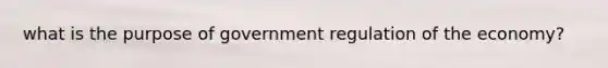 what is the purpose of government regulation of the economy?