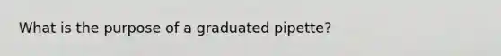 What is the purpose of a graduated pipette?