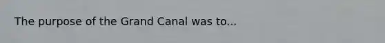 The purpose of the Grand Canal was to...