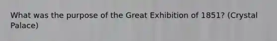 What was the purpose of the Great Exhibition of 1851? (Crystal Palace)