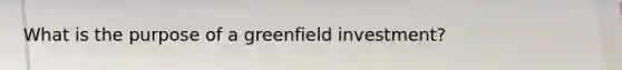 What is the purpose of a greenfield investment?