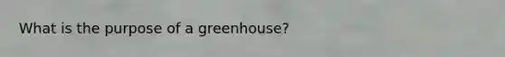 What is the purpose of a greenhouse?