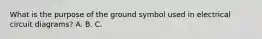 What is the purpose of the ground symbol used in electrical circuit diagrams? A. B. C.