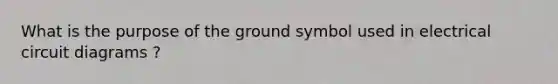 What is the purpose of the ground symbol used in electrical circuit diagrams ?