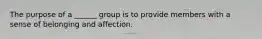 The purpose of a ______ group is to provide members with a sense of belonging and affection.