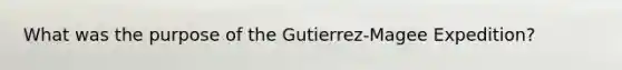 What was the purpose of the Gutierrez-Magee Expedition?