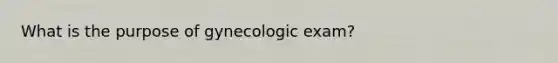 What is the purpose of gynecologic exam?