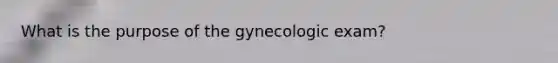 What is the purpose of the gynecologic exam?