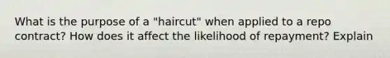 What is the purpose of a "haircut" when applied to a repo contract? How does it affect the likelihood of repayment? Explain