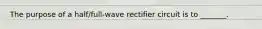 The purpose of a half/full-wave rectifier circuit is to _______.