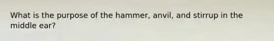 What is the purpose of the hammer, anvil, and stirrup in the middle ear?