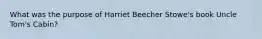 What was the purpose of Harriet Beecher Stowe's book Uncle Tom's Cabin?