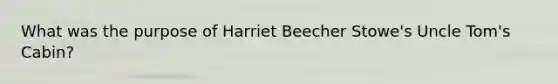 What was the purpose of Harriet Beecher Stowe's Uncle Tom's Cabin?