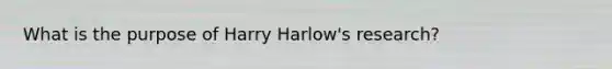 What is the purpose of Harry Harlow's research?