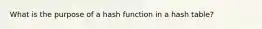 What is the purpose of a hash function in a hash table?