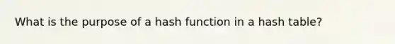 What is the purpose of a hash function in a hash table?