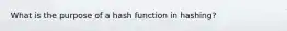 What is the purpose of a hash function in hashing?