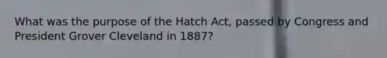 What was the purpose of the Hatch Act, passed by Congress and President Grover Cleveland in 1887?