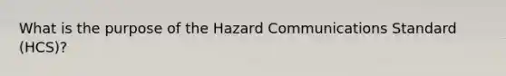 What is the purpose of the Hazard Communications Standard (HCS)?