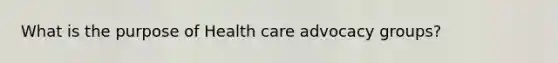 What is the purpose of Health care advocacy groups?