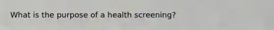 What is the purpose of a health screening?