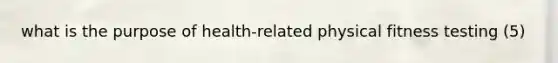 what is the purpose of health-related physical fitness testing (5)