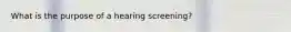 What is the purpose of a hearing screening?