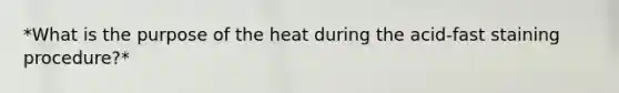 *What is the purpose of the heat during the acid-fast staining procedure?*