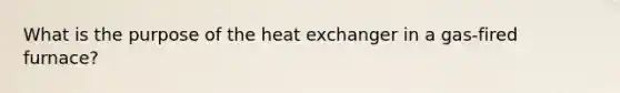 What is the purpose of the heat exchanger in a gas-fired furnace?