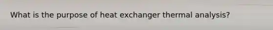 What is the purpose of heat exchanger thermal analysis?