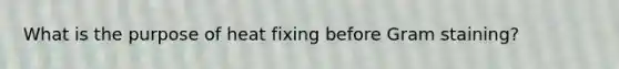 What is the purpose of heat fixing before Gram staining?