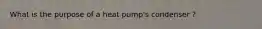 What is the purpose of a heat pump's condenser ?