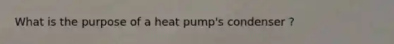 What is the purpose of a heat pump's condenser ?