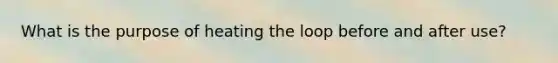What is the purpose of heating the loop before and after use?
