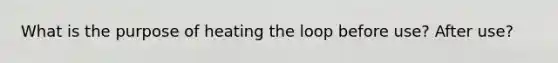 What is the purpose of heating the loop before use? After use?