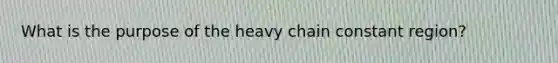 What is the purpose of the heavy chain constant region?