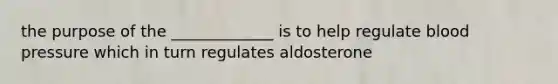 the purpose of the _____________ is to help regulate <a href='https://www.questionai.com/knowledge/kD0HacyPBr-blood-pressure' class='anchor-knowledge'>blood pressure</a> which in turn regulates aldosterone