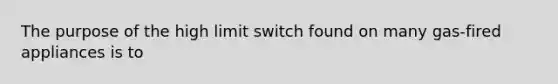 The purpose of the high limit switch found on many gas-fired appliances is to