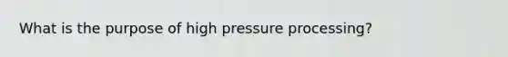 What is the purpose of high pressure processing?