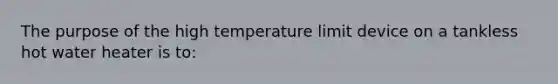 The purpose of the high temperature limit device on a tankless hot water heater is to: