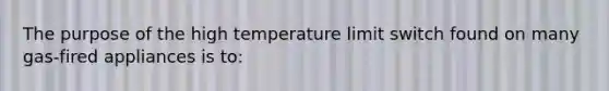 The purpose of the high temperature limit switch found on many gas-fired appliances is to: