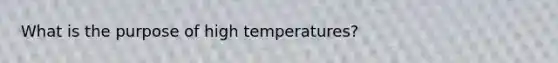 What is the purpose of high temperatures?