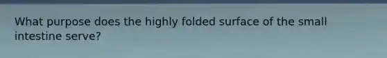 What purpose does the highly folded surface of the small intestine serve?
