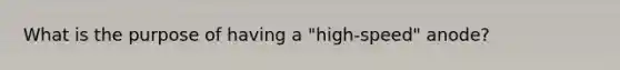 What is the purpose of having a "high-speed" anode?