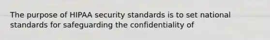 The purpose of HIPAA security standards is to set national standards for safeguarding the confidentiality of