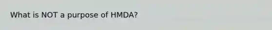 What is NOT a purpose of HMDA?