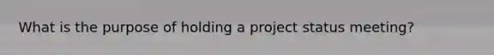 What is the purpose of holding a project status meeting?