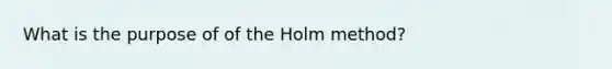 What is the purpose of of the Holm method?